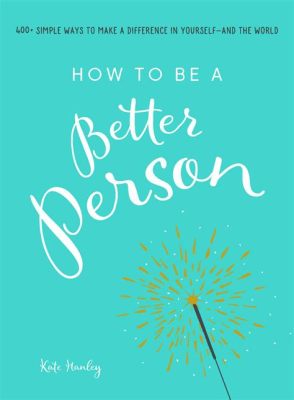 Books on How to Be a Better Person: Insights into Personal Development and Life Lessons